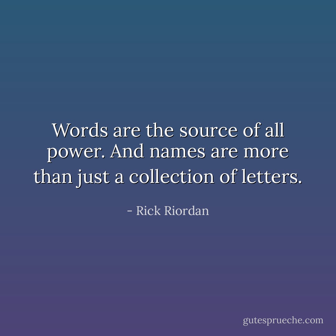 Words are the source of all power. And names are more than just a collection of letters. - Rick Riordan