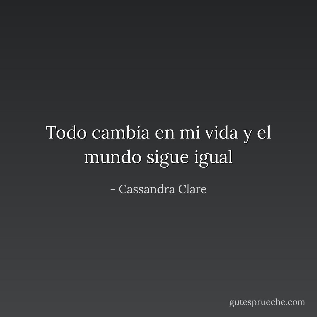 Todo cambia en mi vida y el mundo sigue igual - Cassandra Clare
