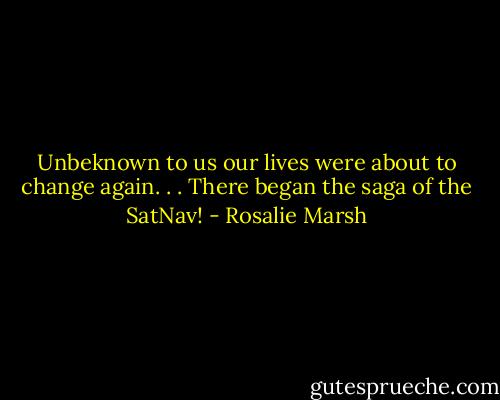 Unbeknown to us our lives were about to change again. . . There began the saga of the SatNav! - Rosalie Marsh
