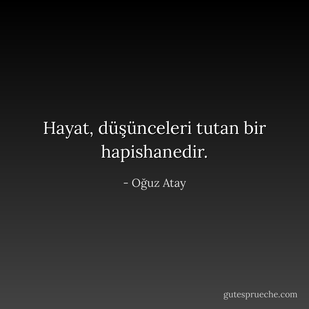 Hayat, düşünceleri tutan bir hapishanedir. - Oğuz Atay