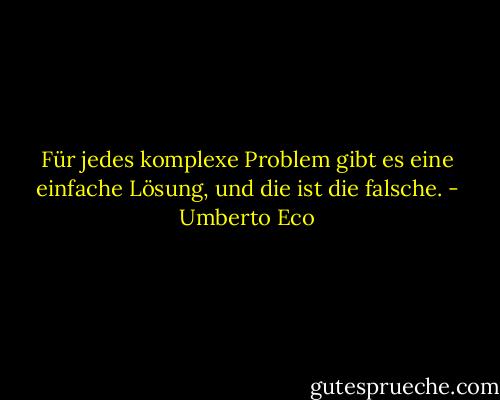 Für jedes komplexe Problem gibt es eine einfache Lösung, und die ist die falsche. - Umberto Eco