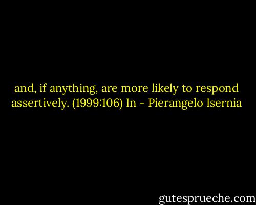 and, if anything, are more likely to respond assertively. (1999:106) In - Pierangelo Isernia