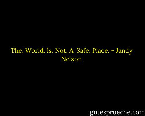 The.<br />World.<br />Is.<br />Not.<br />A.<br />Safe.<br />Place. - Jandy Nelson