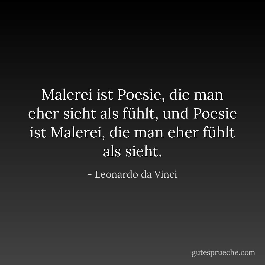 Malerei ist Poesie, die man eher sieht als fühlt, und Poesie ist Malerei, die man eher fühlt als sieht. - Leonardo da Vinci<