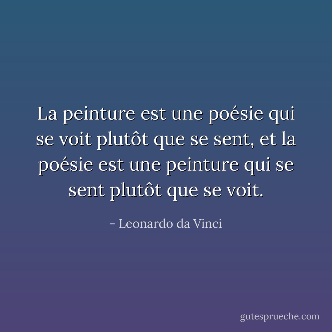 La peinture est une poésie qui se voit plutôt que se sent, et la poésie est une peinture qui se sent plutôt que se voit. - Leonardo da Vinci