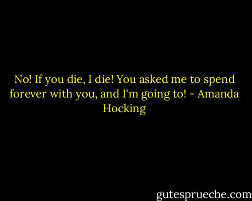 No! If you die, I die! You asked me to spend forever with you, and I'm going to! - Amanda Hocking