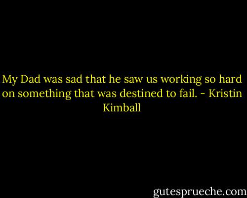 My Dad was sad that he saw us working so hard on something that was destined to fail. - Kristin Kimball