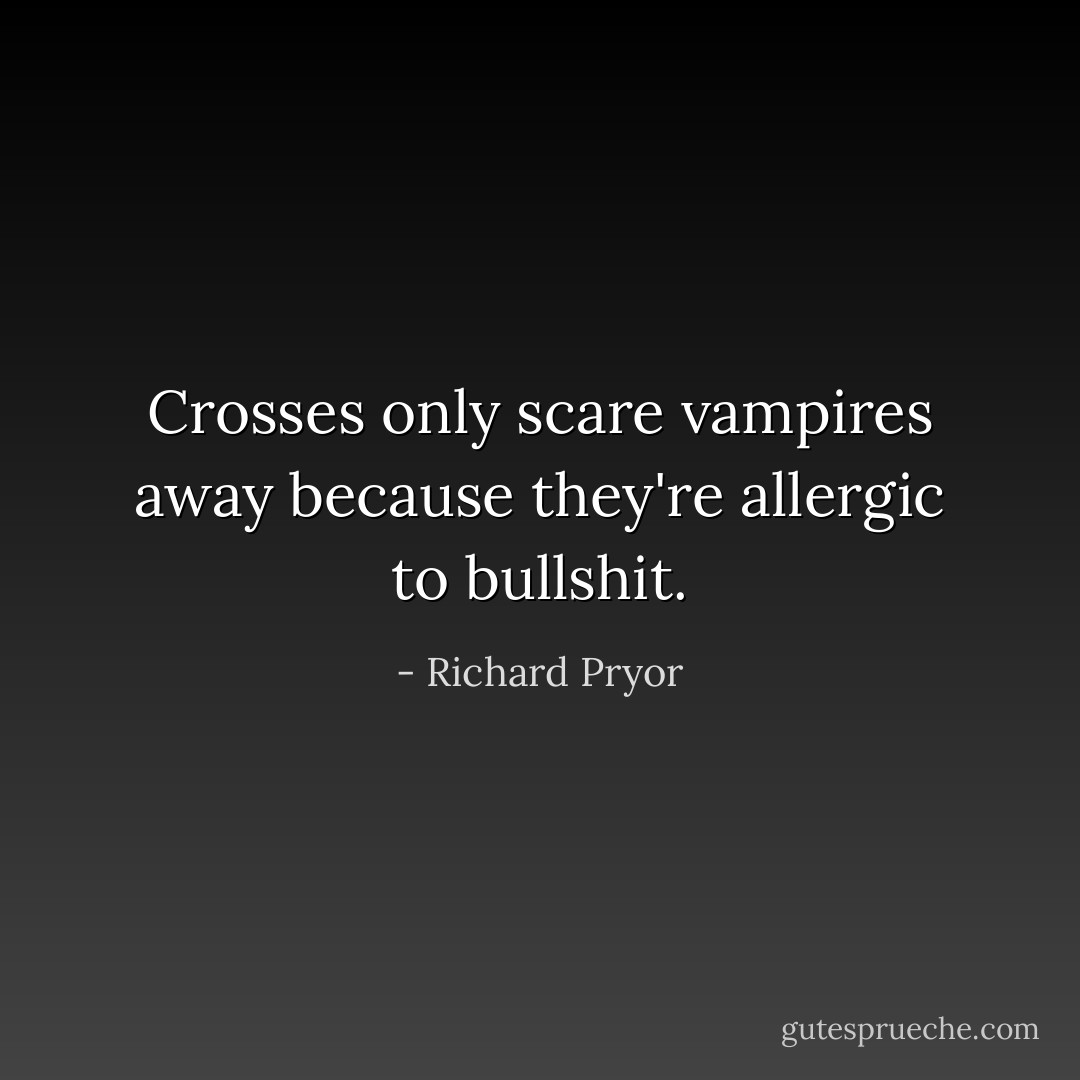 Crosses only scare vampires away because they're allergic to bullshit. - Richard Pryor