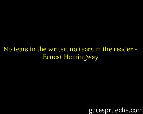 No tears in the writer, no tears in the reader - Ernest Hemingway
