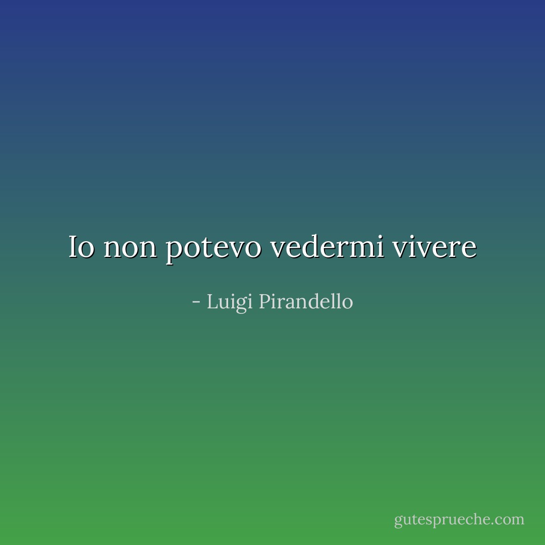 Io non potevo vedermi vivere - Luigi Pirandello