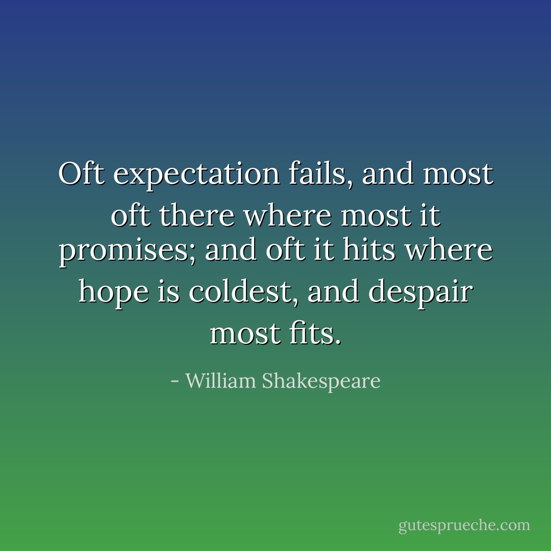 Oft expectation fails, and most oft there where most it promises; and oft it hits where hope is coldest, and despair most fits. - William Shakespeare