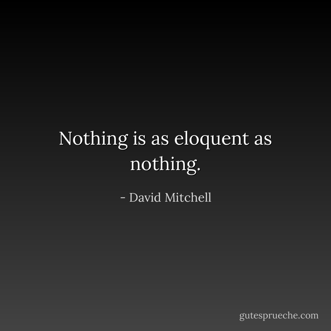 Nothing is as eloquent as nothing. - David Mitchell