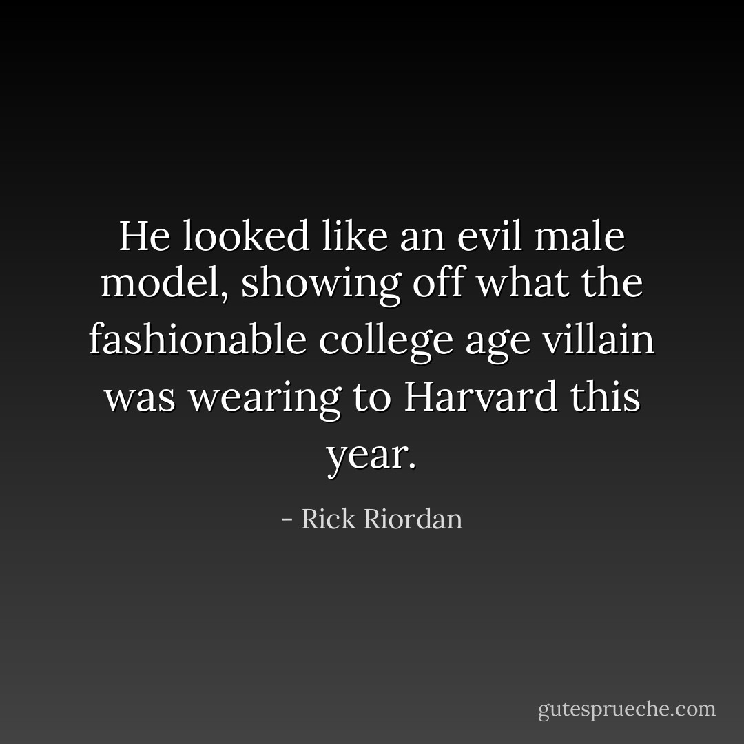 He looked like an evil male model, showing off what the fashionable college age villain was wearing to Harvard this year. - Rick Riordan