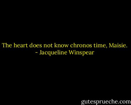 The heart does not know chronos time, Maisie. - Jacqueline Winspear
