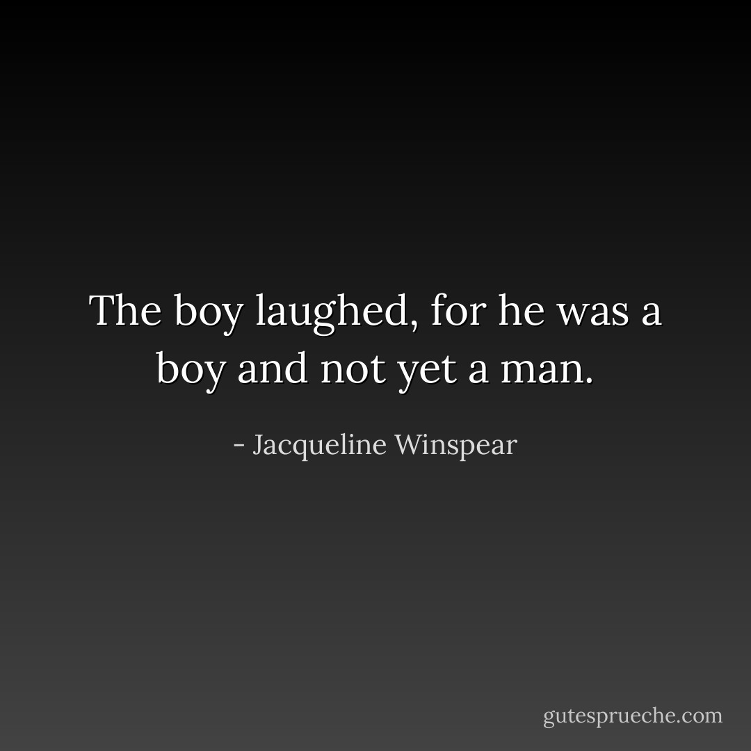 The boy laughed, for he was a boy and not yet a man. - Jacqueline Winspear