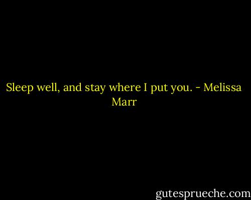 Sleep well, and stay where I put you. - Melissa Marr