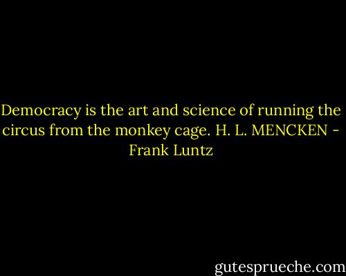 Democracy is the art and science of running the circus from the monkey cage. H. L. MENCKEN - Frank Luntz