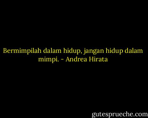 Bermimpilah dalam hidup, jangan hidup dalam mimpi. - Andrea Hirata