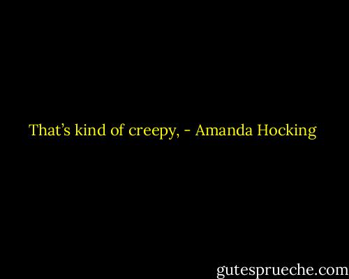 That’s kind of creepy, - Amanda Hocking