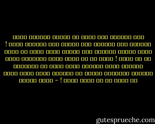 وفي صلواتي صرت أرغب أن ابتهل قائلاً<br />يارب لاتنأى عني كثيراً ولا تقترب مني كثيراً كذلك !<br />دعني أتأمل النجوم على أهداب ثوبك ولكن لا تكشف لي عن وجهك !<br />اسمح لي أن أسمع خرير الأنهار التي تجعلها تجري والريح التي تنفخ في الأشجار وضحكات الأطفال الذين قد خلقتهم ولكن إلهي إلهي لا تسمح لي أن أسمع صوتك ! - أمين معلوف