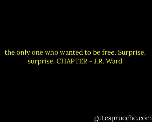 the only one who wanted to be free. Surprise, surprise. CHAPTER - J.R. Ward