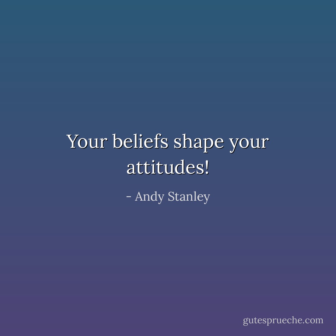 Your beliefs shape your attitudes! - Andy Stanley