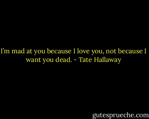 I’m mad at you because I love you, not because I want you dead. - Tate Hallaway