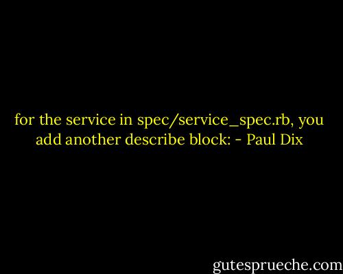 for the service in spec/service_spec.rb, you add another describe block: - Paul Dix