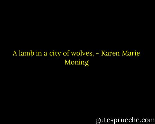 A lamb in a city of wolves. - Karen Marie Moning