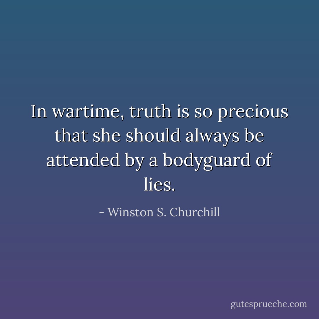 In wartime, truth is so precious that she should always be attended by a bodyguard of lies. - Winston S. Churchill