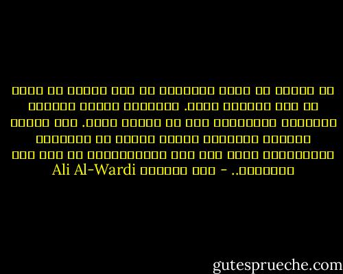 إن الدين لا يردع الإنسان عن عمل يشتهي أن يقوم به الا بمقدار ضئيل. فتعاليم الدين يفسرها الانسان ويتأولها حسب ما تشتهي نفسه. وقد رأينا القران والحديث مرجعا لكثير من الأعمال المتناقضة التي قام بها المتنازعون في عصر صدر الاسلام.. - علي الوردي Ali Al-Wardi
