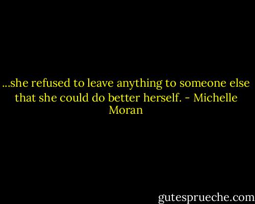 ...she refused to leave anything to someone else that she could do better herself. - Michelle Moran