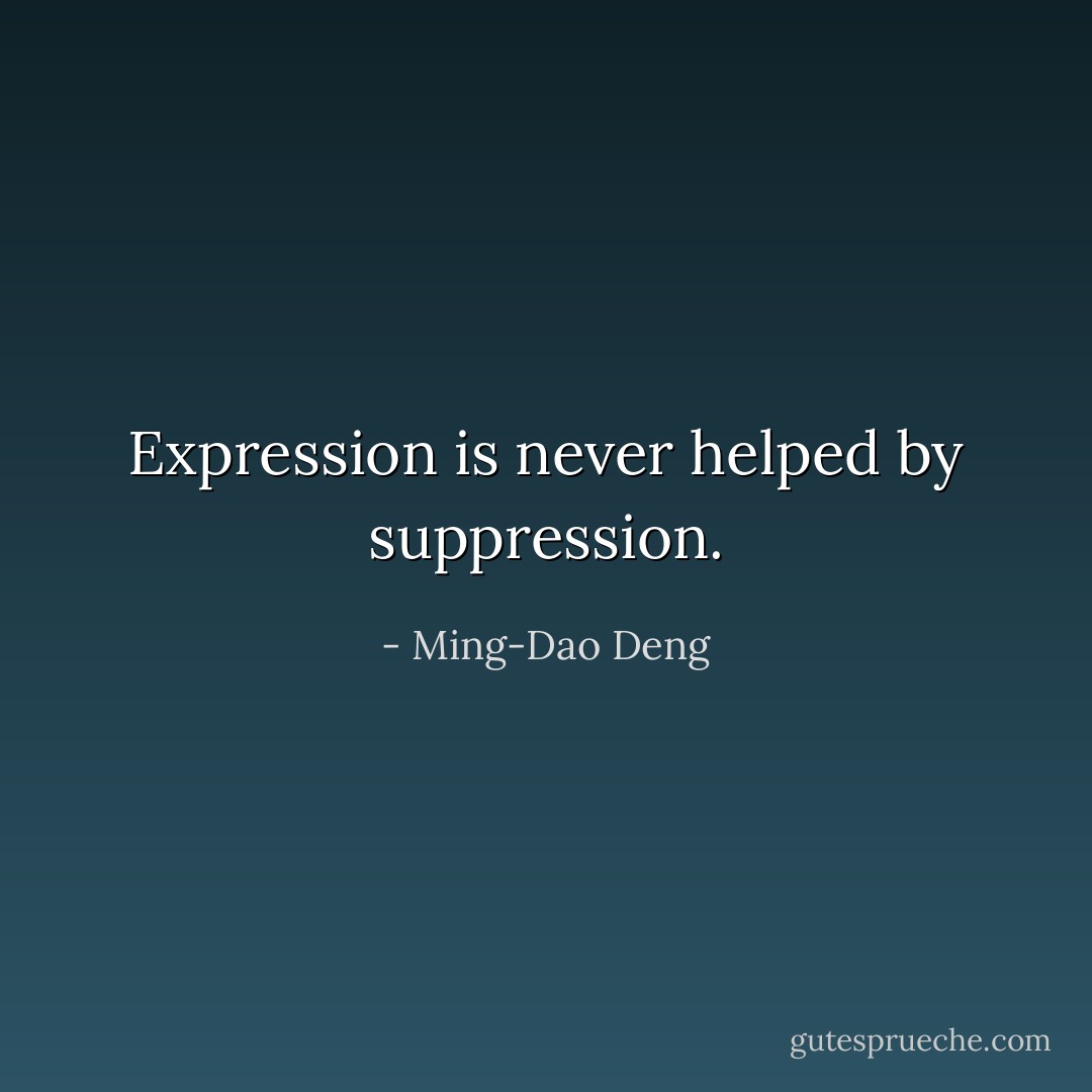 Expression is never helped by suppression. - Ming-Dao Deng