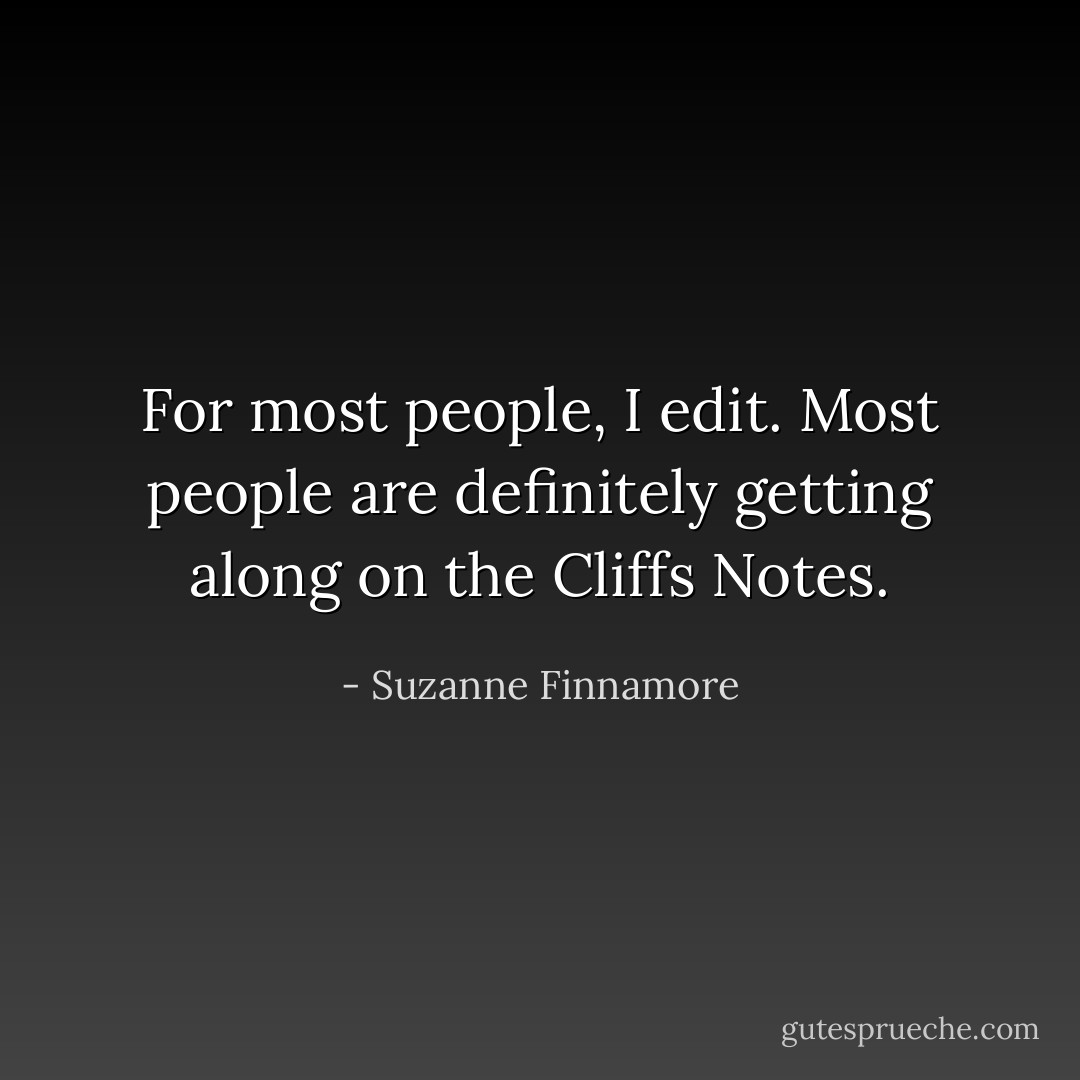 For most people, I edit. Most people are definitely getting along on the Cliffs Notes. - Suzanne Finnamore