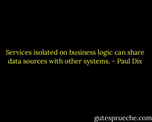 Services isolated on business logic can share data sources with other systems. - Paul Dix