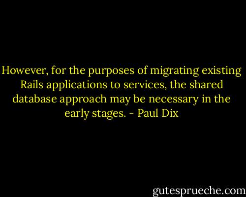 However, for the purposes of migrating existing Rails applications to services, the shared database approach may be necessary in the early stages. - Paul Dix