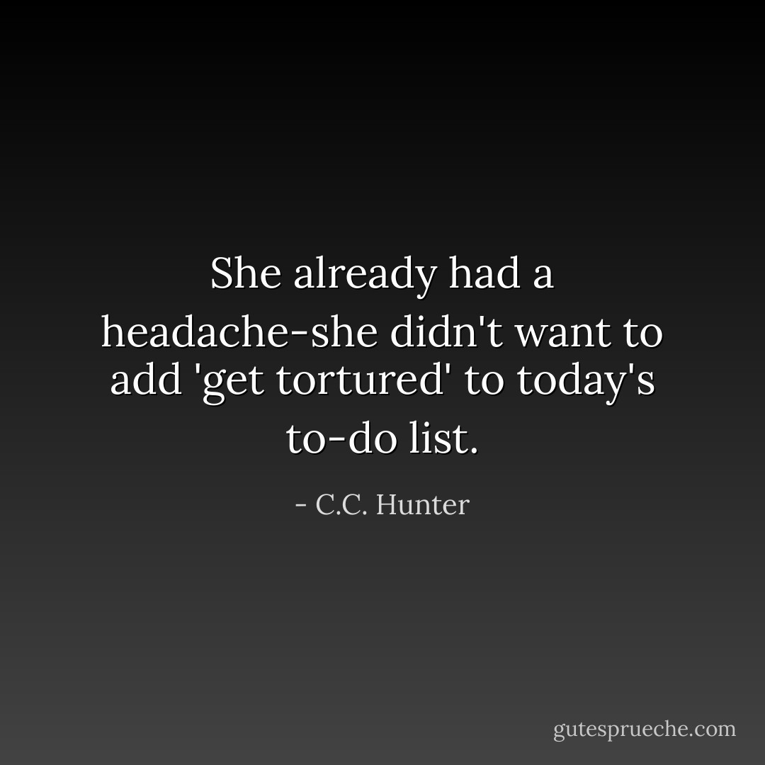 She already had a headache-she didn't want to add 'get tortured' to today's to-do list. - C.C. Hunter