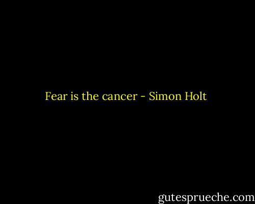 Fear is the cancer - Simon Holt
