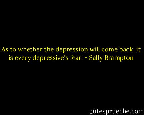 As to whether the depression will come back, it is every depressive's fear. - Sally Brampton