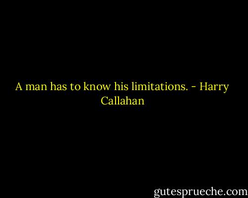 A man has to know his limitations. - Harry Callahan