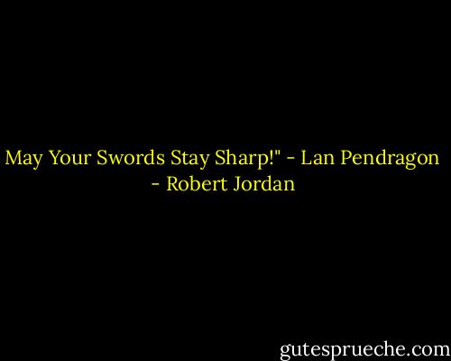 May Your Swords Stay Sharp!" - Lan Pendragon - Robert Jordan