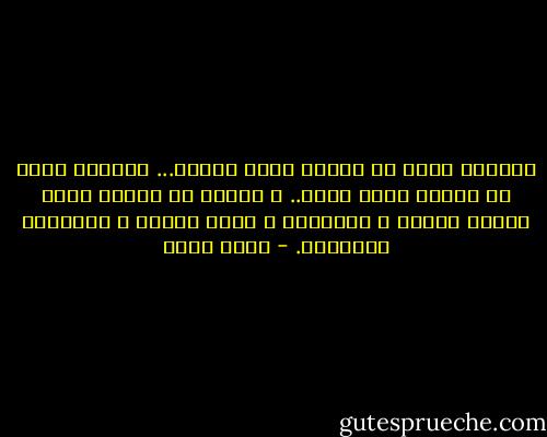 الحياه يمكن أن تستمر بجسد يتألم... الحياه يمكن أن تستمر بجسد عاجز.. و لكنها لا تستمر بنفس حطمها الفشل و الهزيمه و هدها الحزن و أنهكتها الصرعات. - عادل صادق