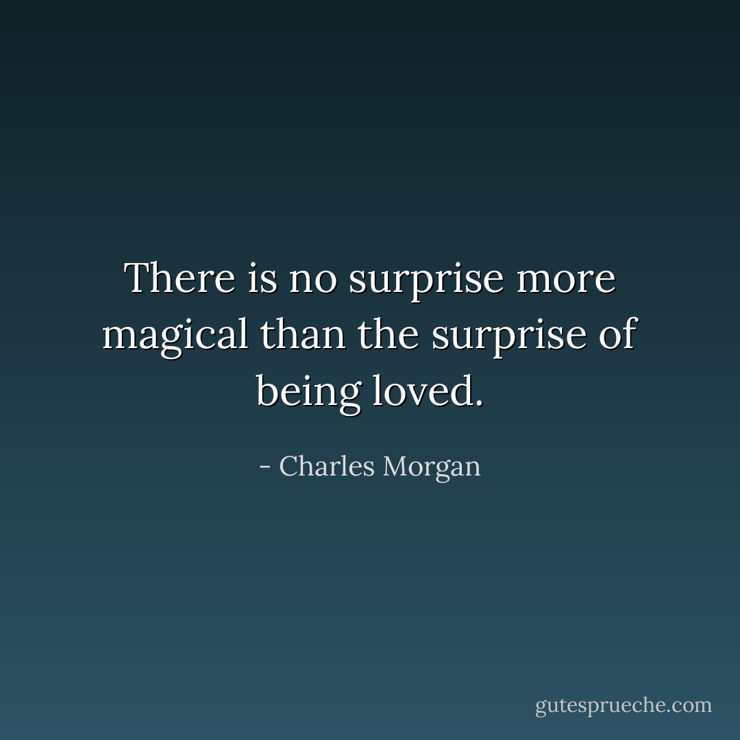 There is no surprise more magical than the surprise of being loved. - Charles Morgan