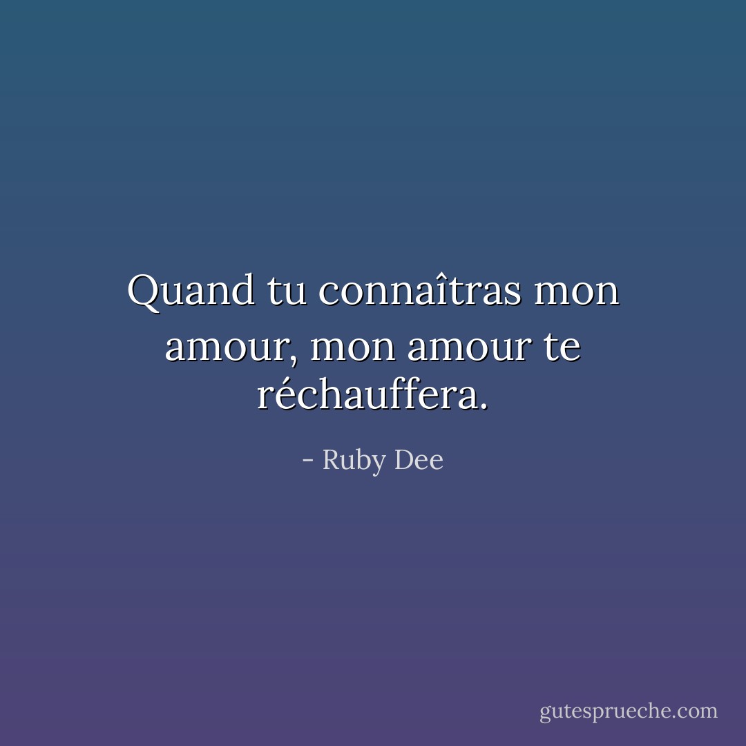 Quand tu connaîtras mon amour, mon amour te réchauffera. - Ruby Dee