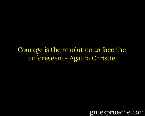 Courage is the resolution to face the unforeseen. - Agatha Christie