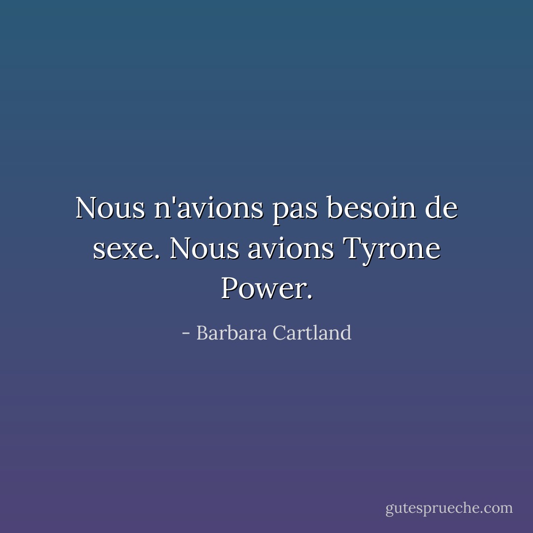 Nous n'avions pas besoin de sexe. Nous avions Tyrone Power. - Barbara Cartland