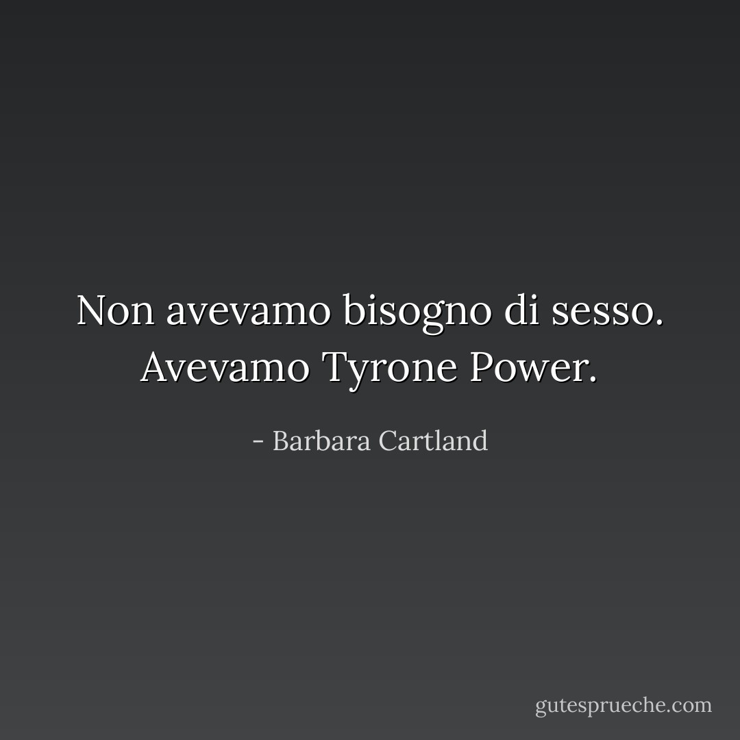 Non avevamo bisogno di sesso. Avevamo Tyrone Power. - Barbara Cartland