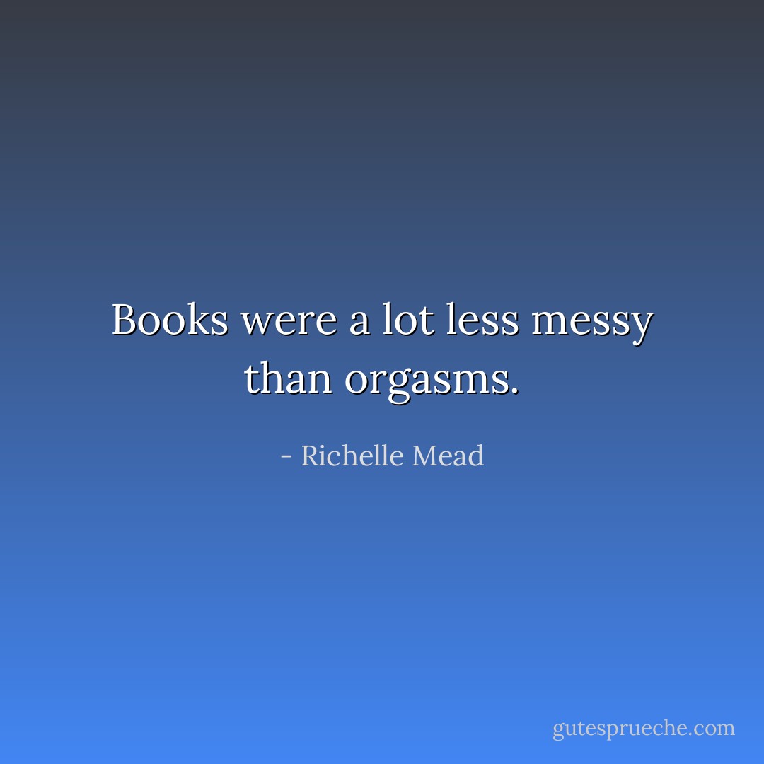 Books were a lot less messy than orgasms. - Richelle Mead