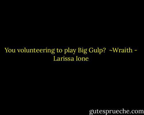 You volunteering to play Big Gulp?<br /><br />~Wraith - Larissa Ione