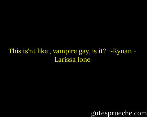 This is'nt like , vampire gay, is it?<br /><br />~Kynan - Larissa Ione